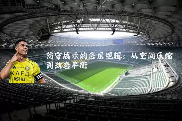防守战术的底层逻辑:从空间压缩到动态平衡