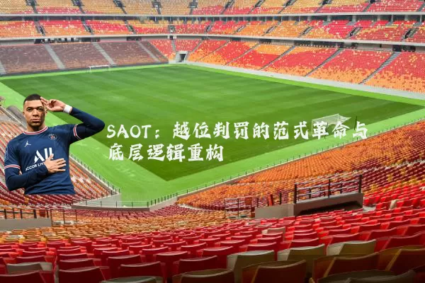 SAOT：越位判罚的范式革命与底层逻辑重构