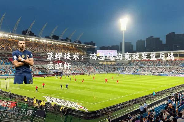 草坪技术:被忽视的竞技变量与战术杠杆