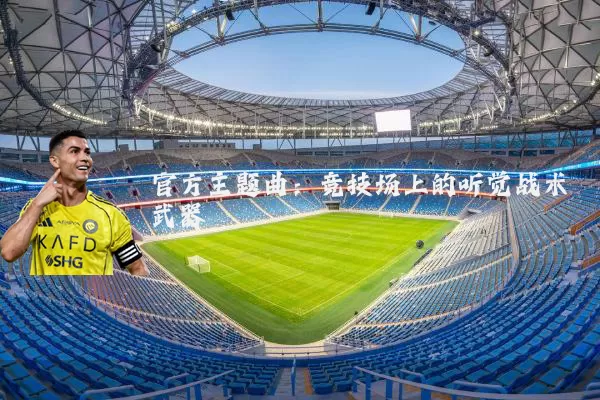 官方主题曲：竞技场上的听觉战术武器