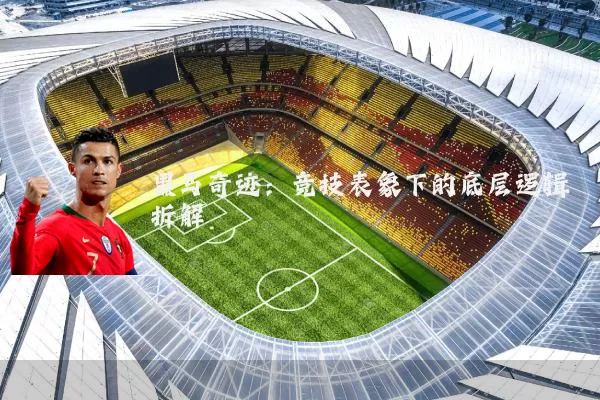 黑马奇迹：竞技表象下的底层逻辑拆解