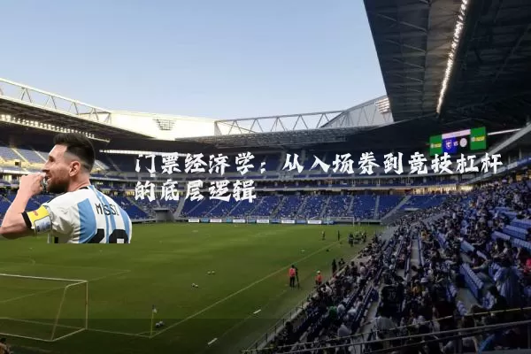 门票经济学：从入场券到竞技杠杆的底层逻辑