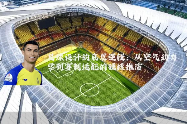 足球设计的底层逻辑：从空气动力学到赛制适配的硬核推演