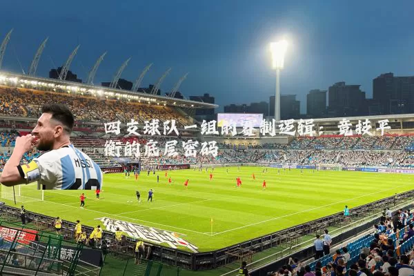 四支球队一组的赛制逻辑：竞技平衡的底层密码