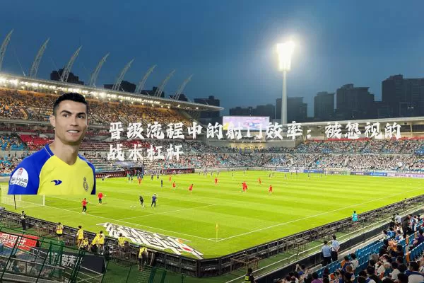晋级流程中的射门效率：被忽视的战术杠杆