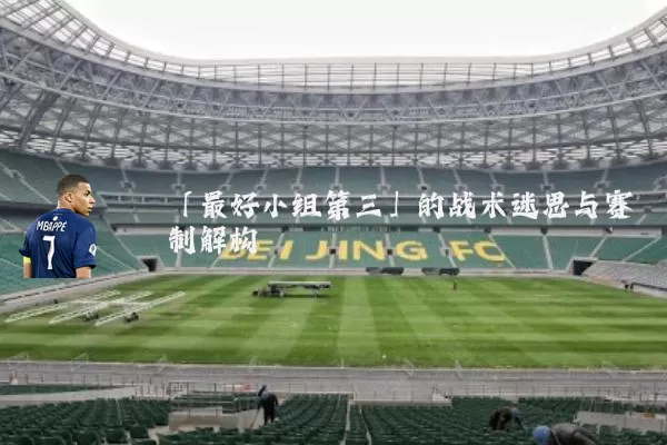 「最好小组第三」的战术迷思与赛制解构