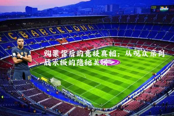 购票背后的竞技真相:从观众席到战术板的隐秘关联