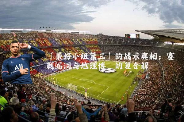 「最好小组第三」的战术真相:赛制漏洞与地理博弈的复合解