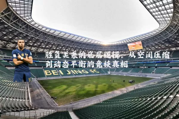 胜负关系的底层逻辑：从空间压缩到动态平衡的竞技真相