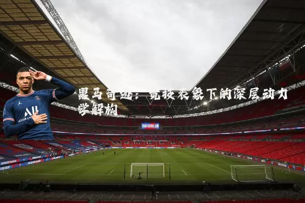 黑马奇迹：竞技表象下的深层动力学解构