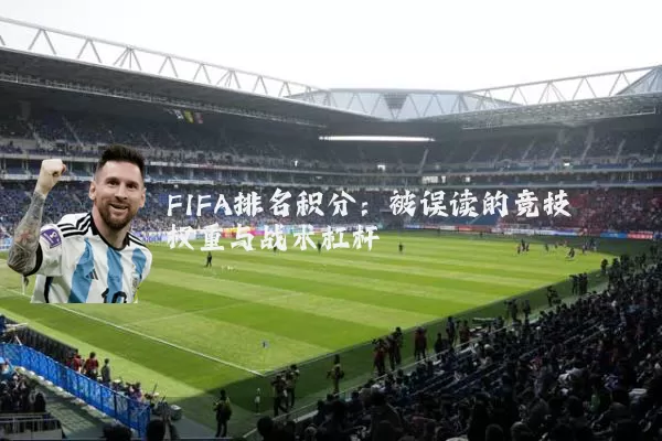 FIFA排名积分:被误读的竞技权重与战术杠杆