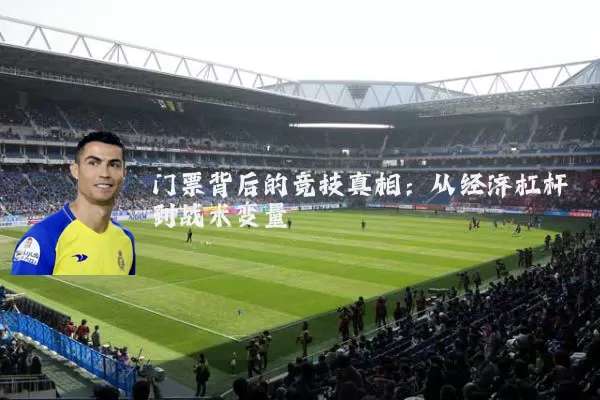 门票背后的竞技真相：从经济杠杆到战术变量