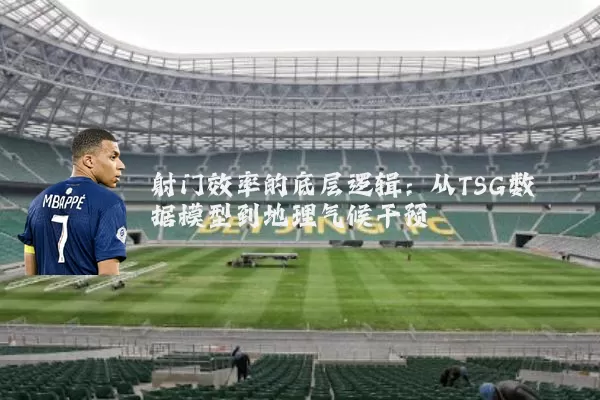 射门效率的底层逻辑:从TSG数据模型到地理气候干预